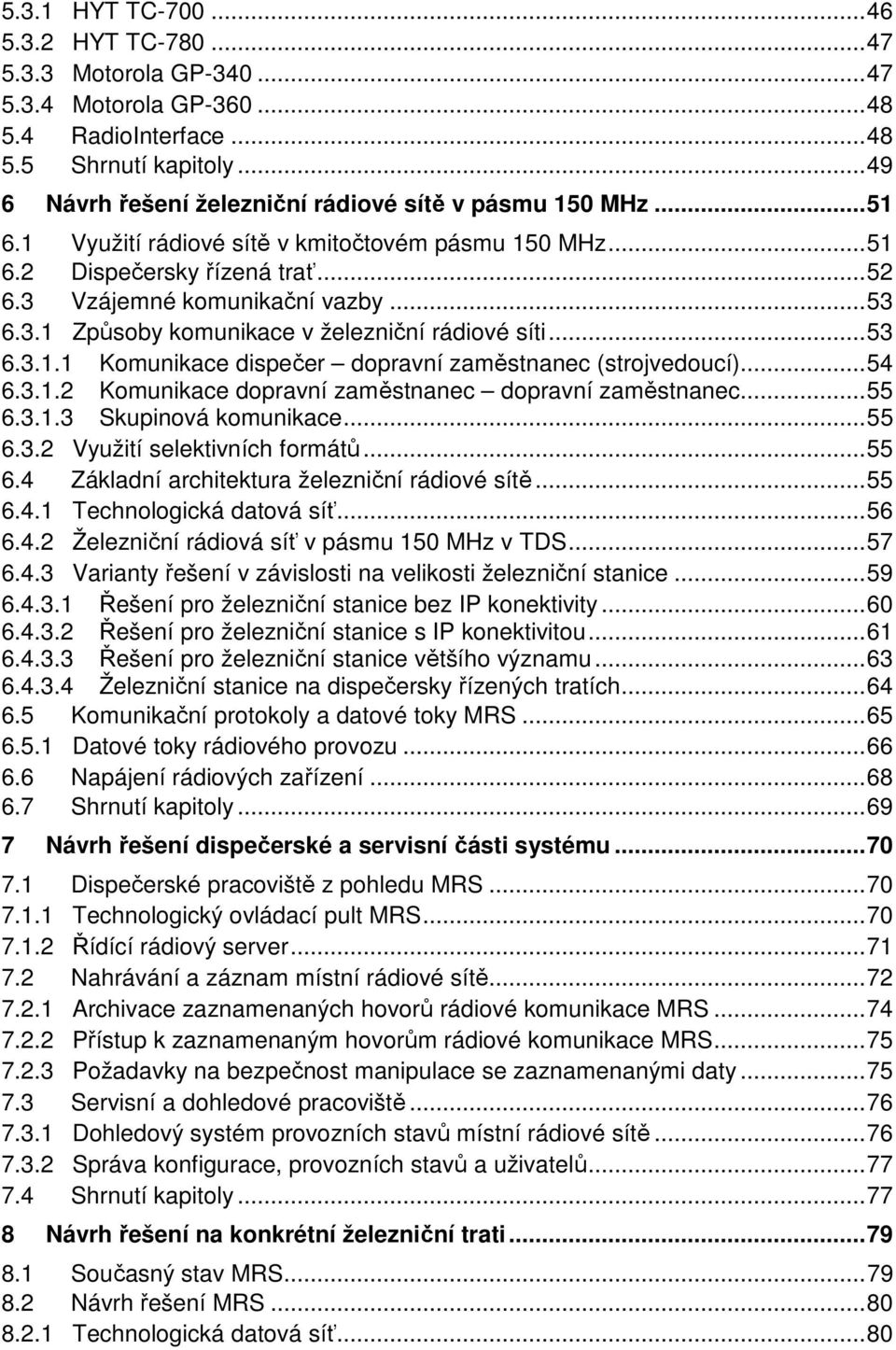 3.1 Způsoby komunikace v železniční rádiové síti... 53 6.3.1.1 Komunikace dispečer dopravní zaměstnanec (strojvedoucí)... 54 6.3.1.2 Komunikace dopravní zaměstnanec dopravní zaměstnanec... 55 6.3.1.3 Skupinová komunikace.