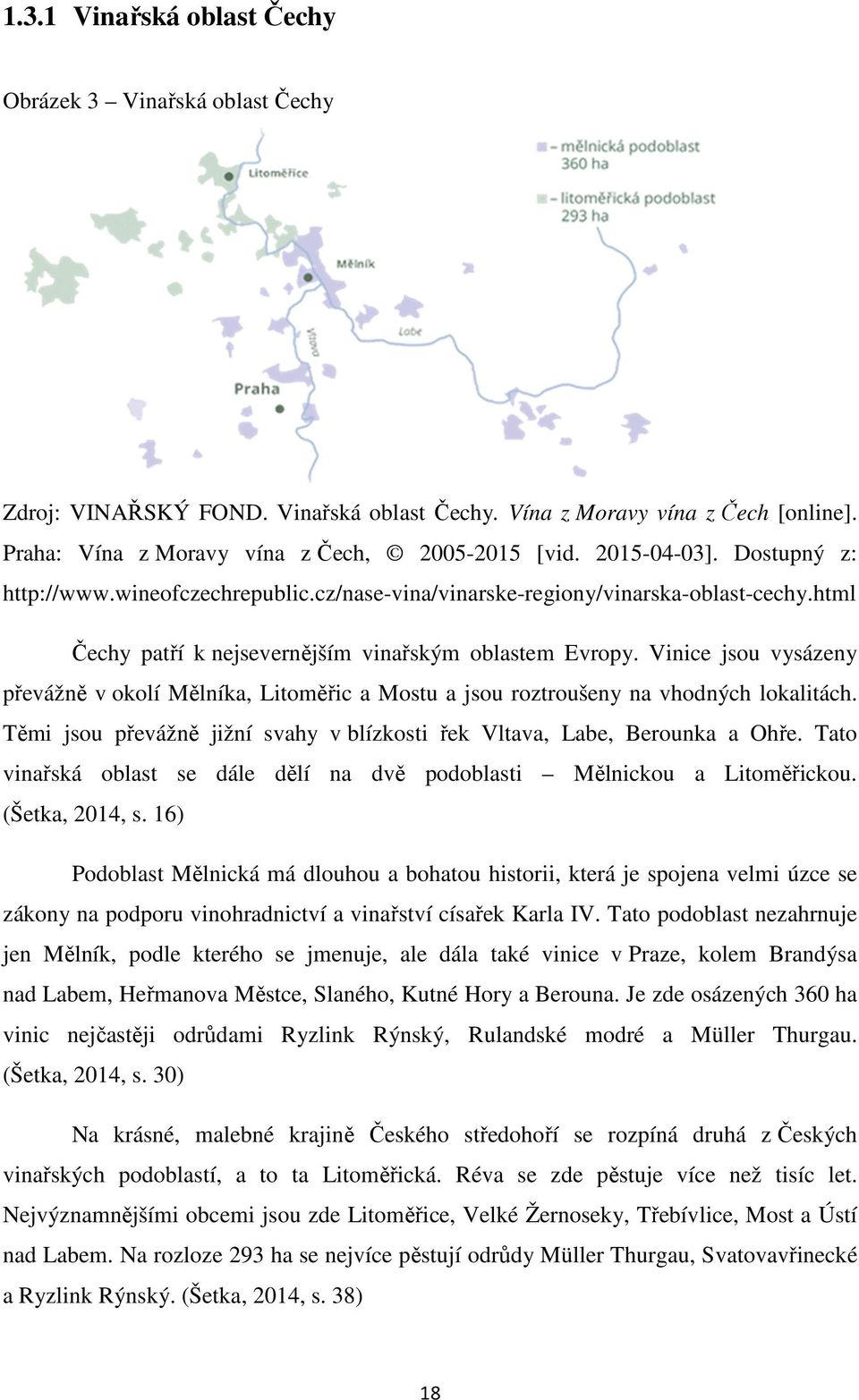 Vinice jsou vysázeny převážně v okolí Mělníka, Litoměřic a Mostu a jsou roztroušeny na vhodných lokalitách. Těmi jsou převážně jižní svahy v blízkosti řek Vltava, Labe, Berounka a Ohře.