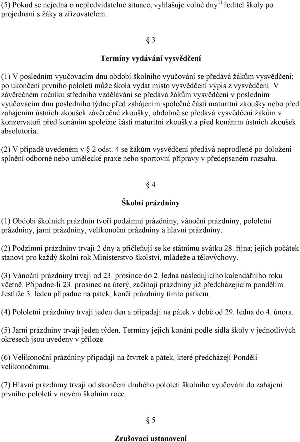 V závěrečném ročníku středního vzdělávání se předává žákům vysvědčení v posledním vyučovacím dnu posledního týdne před zahájením společné části maturitní zkoušky nebo před zahájením ústních zkoušek