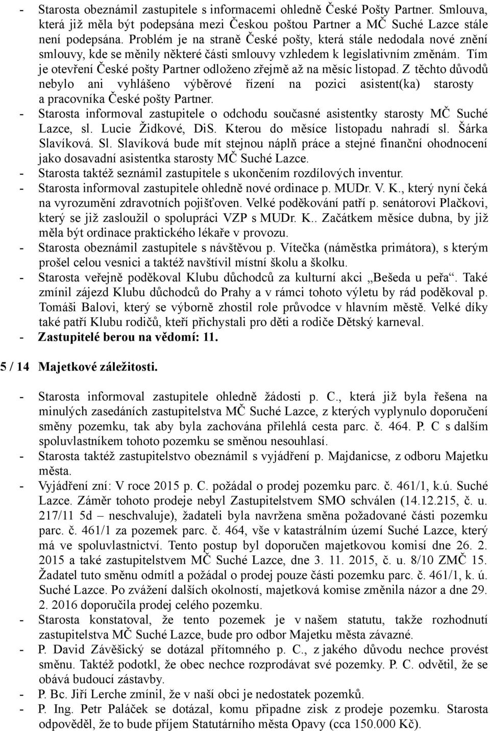 Tím je otevření České pošty Partner odloženo zřejmě až na měsíc listopad. Z těchto důvodů nebylo ani vyhlášeno výběrové řízení na pozici asistent(ka) starosty a pracovníka České pošty Partner.