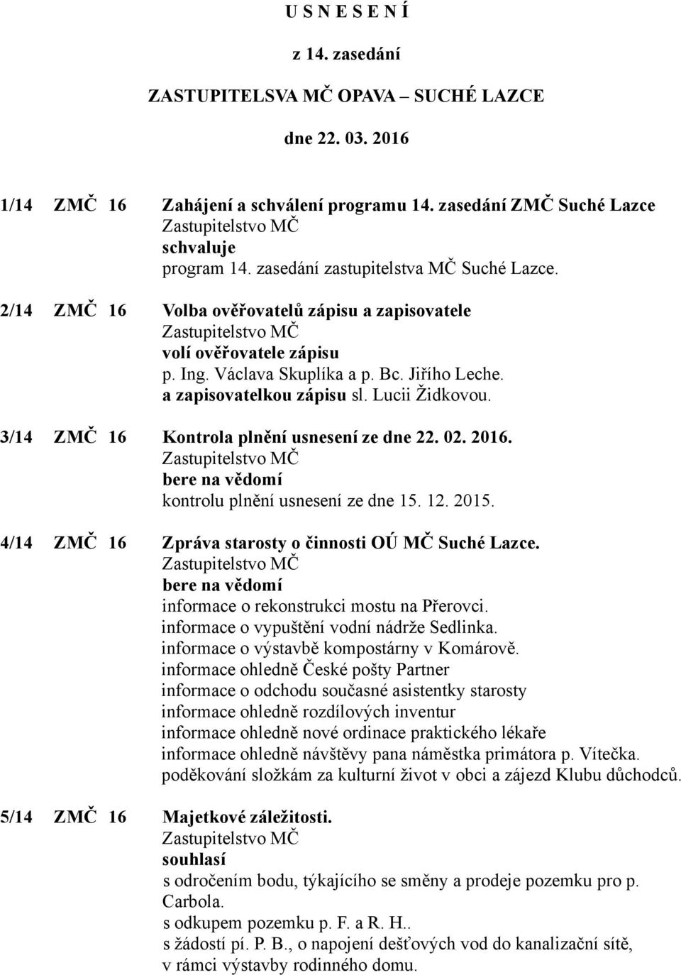 Lucii Židkovou. 3/14 ZMČ 16 Kontrola plnění usnesení ze dne 22. 02. 2016. bere na vědomí kontrolu plnění usnesení ze dne 15. 12. 2015. 4/14 ZMČ 16 Zpráva starosty o činnosti OÚ MČ Suché Lazce.