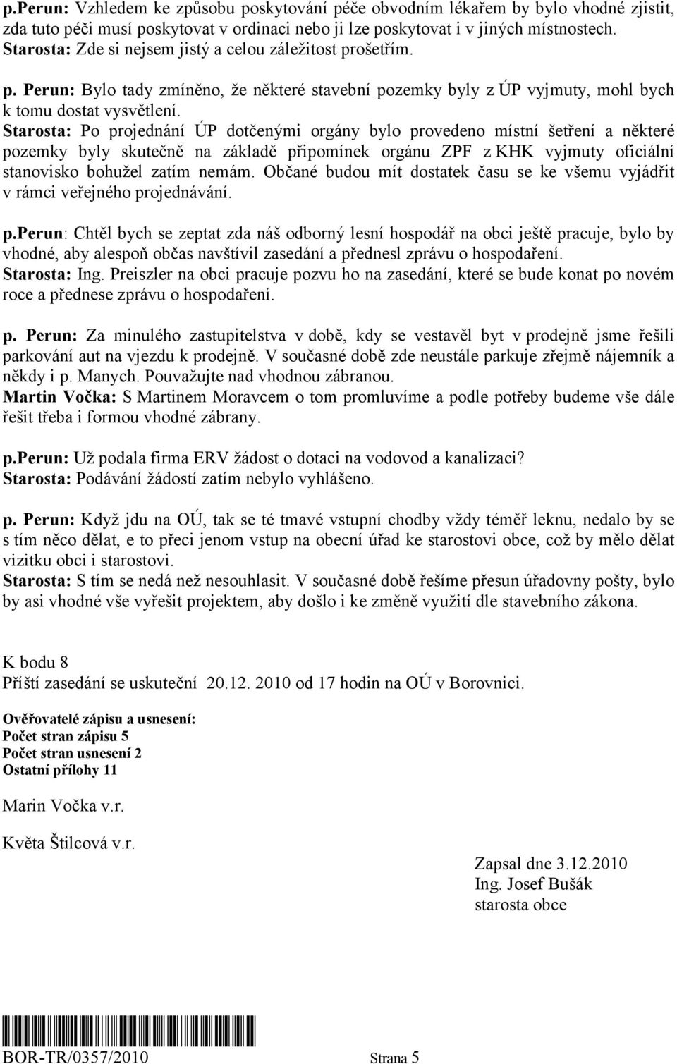 Starosta: Po projednání ÚP dotčenými orgány bylo provedeno místní šetření a některé pozemky byly skutečně na základě připomínek orgánu ZPF z KHK vyjmuty oficiální stanovisko bohužel zatím nemám.