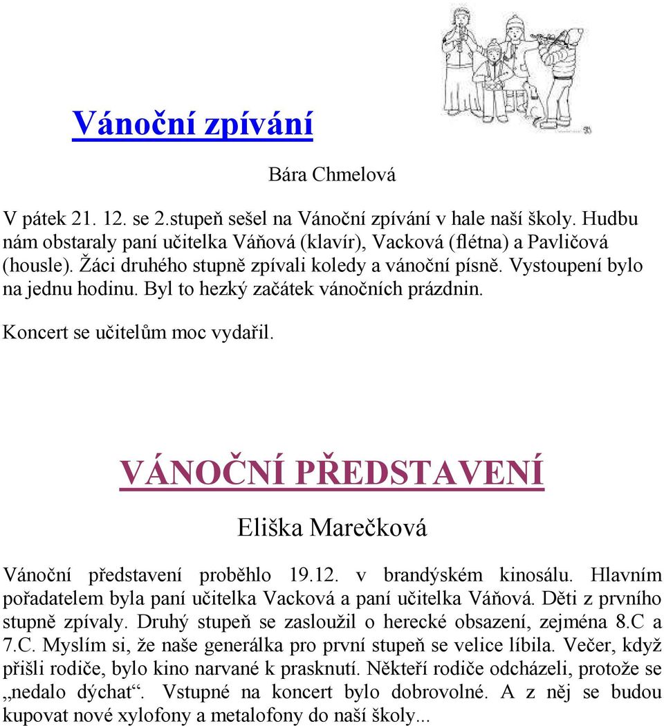 VÁNOČNÍ PŘEDSTAVENÍ Eliška Marečková Vánoční představení proběhlo 19.12. v brandýském kinosálu. Hlavním pořadatelem byla paní učitelka Vacková a paní učitelka Váňová. Děti z prvního stupně zpívaly.