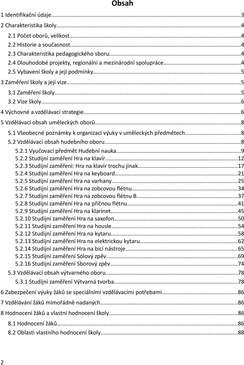 1 Všeobecné poznámky k organizaci výuky v uměleckých předmětech...8 5.2 Vzdělávací obsah hudebního oboru...8 5.2.1 Vyučovací předmět Hudební nauka...9 5.2.2 Studijní zaměření Hra na klavír...12 5.2.3 Studijní zaměření: Hra na klavír trochu jinak.