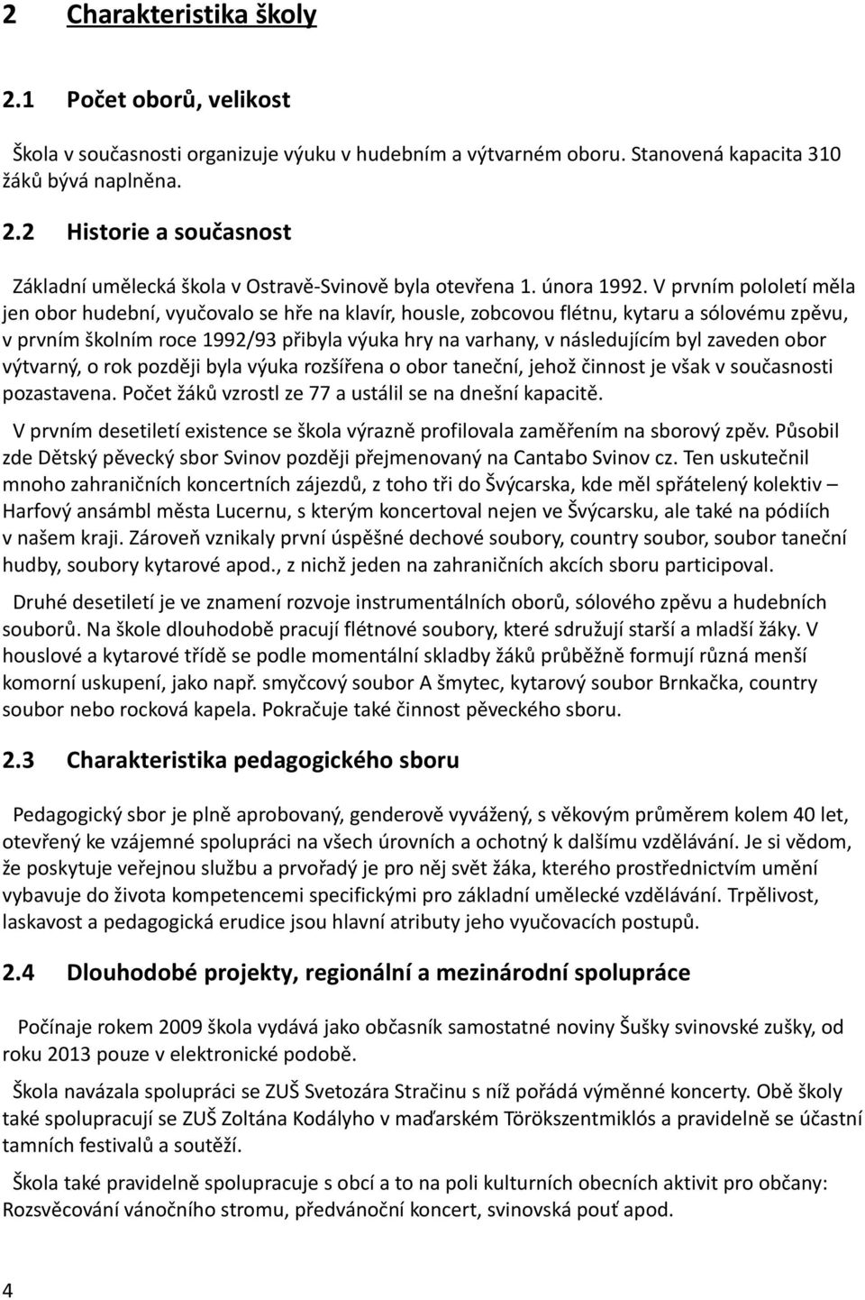 V prvním pololetí měla jen obor hudební, vyučovalo se hře na klavír, housle, zobcovou flétnu, kytaru a sólovému zpěvu, v prvním školním roce 1992/93 přibyla výuka hry na varhany, v následujícím byl