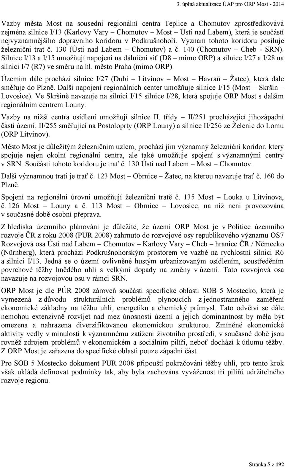 Silnice I/13 a I/15 umožňují napojení na dálniční síť (D8 mimo ORP) a silnice I/27 a I/28 na silnici I/7 (R7) ve směru na hl. město Praha (mimo ORP).