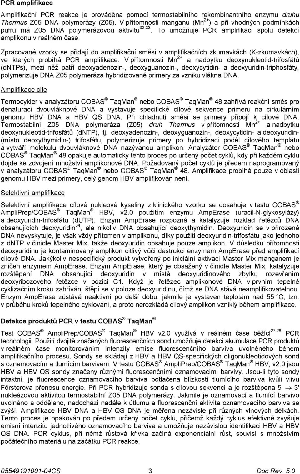 Zpracované vzorky se přidají do amplifikační směsi v amplifikačních zkumavkách (K-zkumavkách), ve kterých probíhá PCR amplifikace.