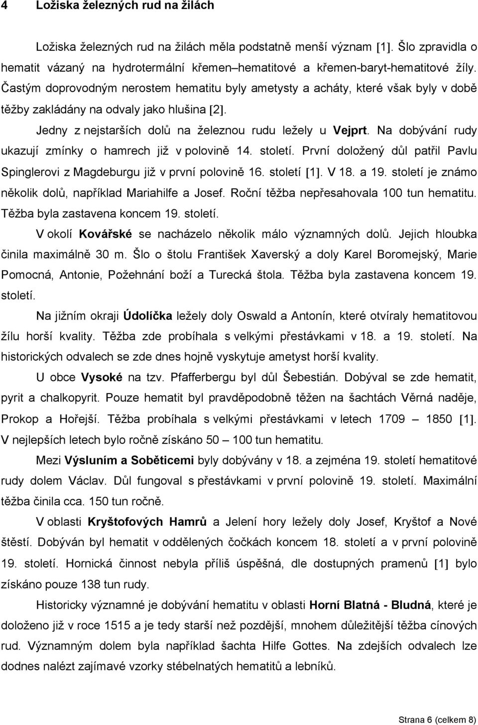 Na dobývání rudy ukazují zmínky o hamrech již v polovině 14. století. První doložený důl patřil Pavlu Spinglerovi z Magdeburgu již v první polovině 16. století [1]. V 18. a 19.