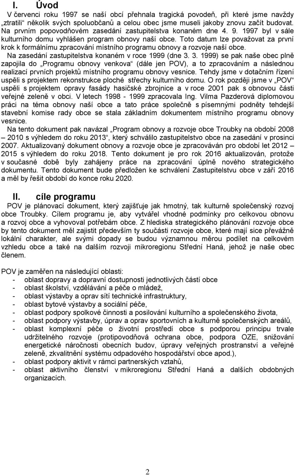 Toto datum lze považovat za první krok k formálnímu zpracování místního programu obnovy a rozvoje naší obce. Na zasedání zastupitelstva konaném v roce 1999 (dne 3.