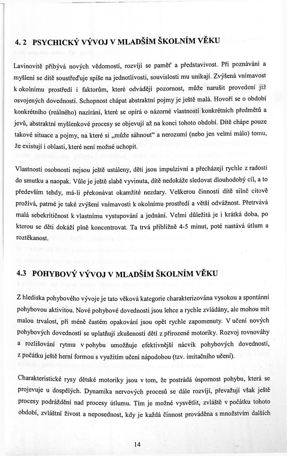 Zvýšená vnímavost k okolnímu prostředí i faktorům, které odvádějí pozornost, může narušit provedení již osvojených dovedností. Schopnost chápat abstraktní pojmy je ještě malá.