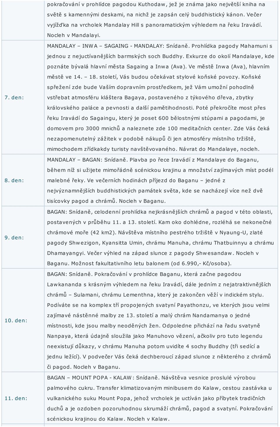 Prohlídka pagody Mahamuni s jednou z nejuctívanějších barmských soch Buddhy. Exkurze do okolí Mandalaye, kde poznáte bývalá hlavní města Sagaing a Inwa (Ava). Ve městě Inwa (Ava), hlavním městě ve 14.