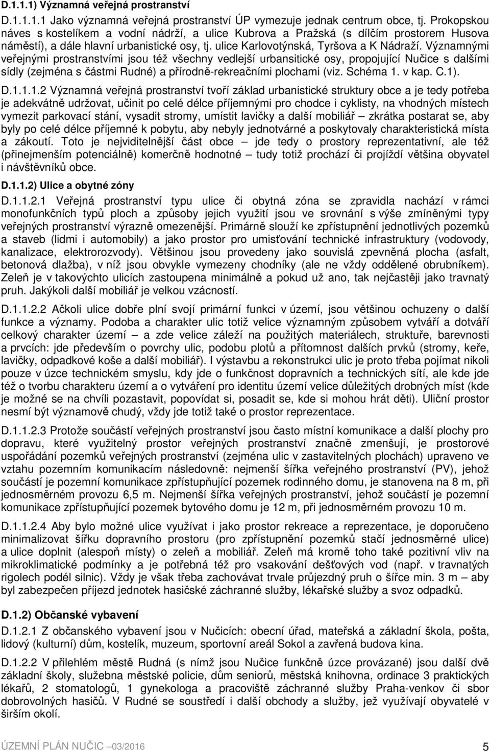 Významnými veřejnými prostranstvími jsou též všechny vedlejší urbansitické osy, propojující Nučice s dalšími sídly (zejména s částmi Rudné) a přírodně-rekreačními plochami (viz. Schéma 1. v kap. C.1).