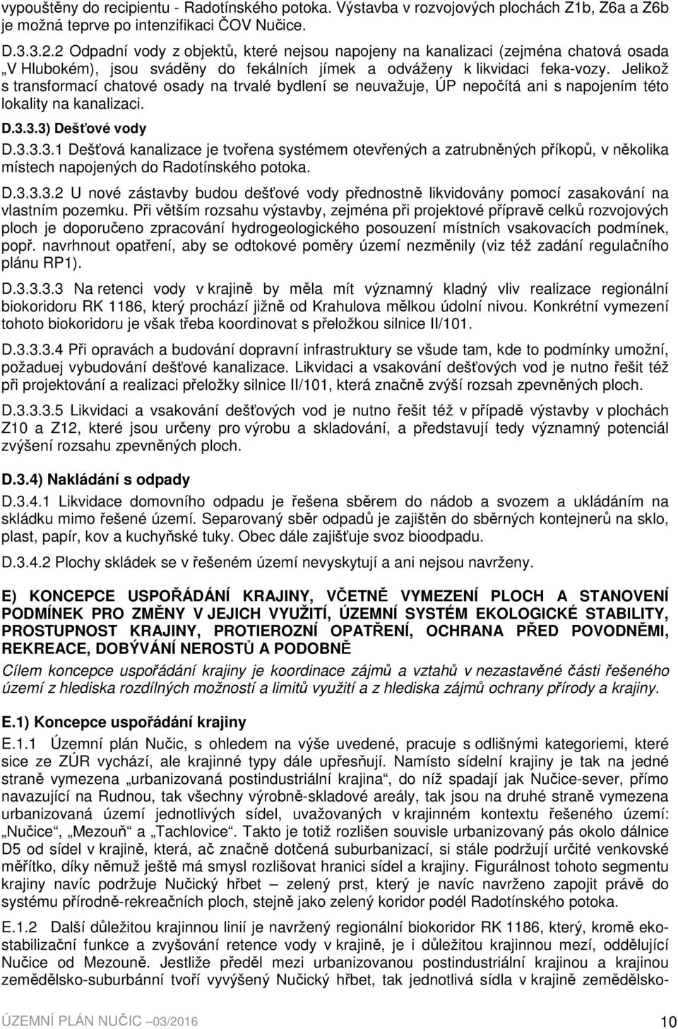 Jelikož s transformací chatové osady na trvalé bydlení se neuvažuje, ÚP nepočítá ani s napojením této lokality na kanalizaci. D.3.