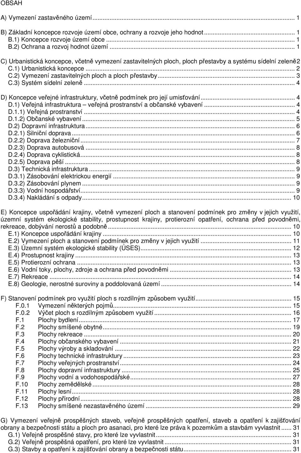 .. 3 C.3) Systém sídelní zeleně... 4 D) Koncepce veřejné infrastruktury, včetně podmínek pro její umisťování... 4 D.1) Veřejná infrastruktura veřejná prostranství a občanské vybavení... 4 D.1.1) Veřejná prostranství.