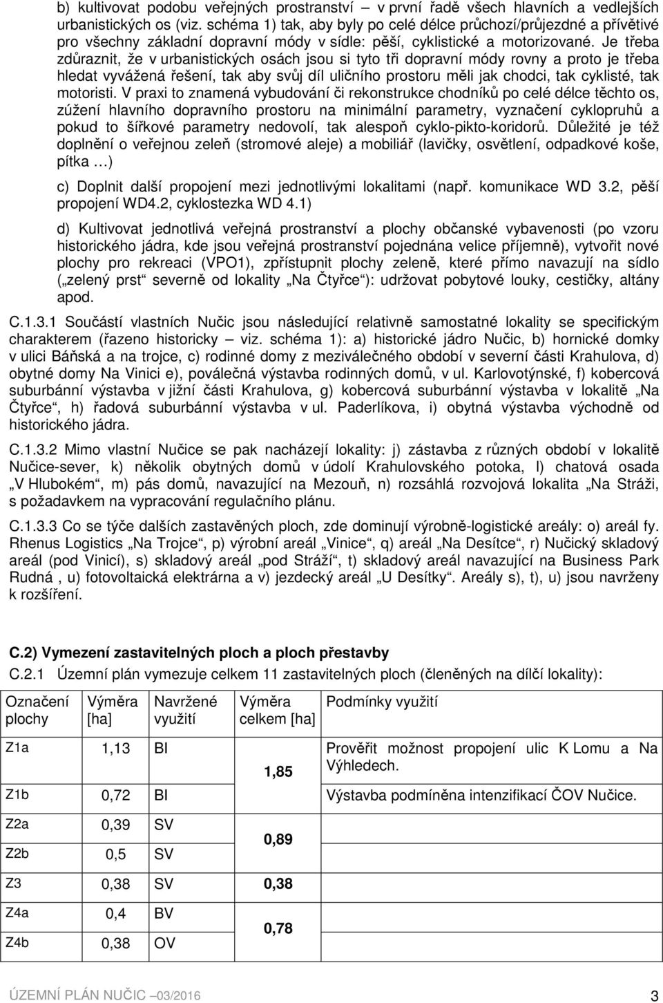 Je třeba zdůraznit, že v urbanistických osách jsou si tyto tři dopravní módy rovny a proto je třeba hledat vyvážená řešení, tak aby svůj díl uličního prostoru měli jak chodci, tak cyklisté, tak