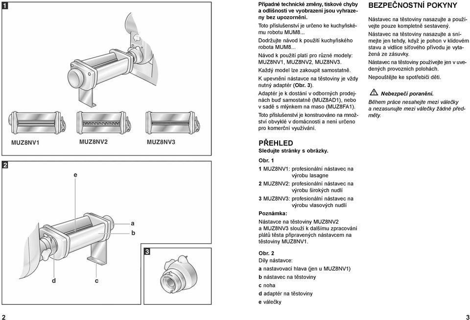 K upevnění nástavce na těstoviny je vždy nutný adaptér (Obr. 3). Adaptér je k dostání v odborných prodejnách buď samostatně (MUZ8AD1), nebo v sadě s mlýnkem na maso (MUZ8FA1).