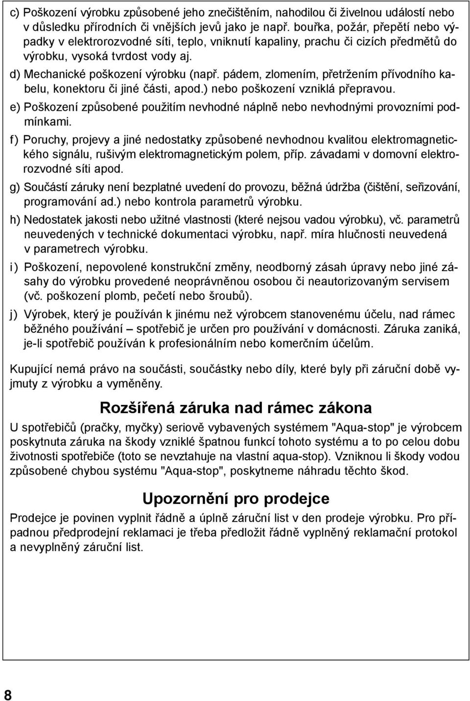 pádem, zlomením, přetržením přívodního kabelu, konektoru či jiné části, apod.) nebo poškození vzniklá přepravou. e) Poškození způsobené použitím nevhodné náplně nebo nevhodnými provozními podmínkami.