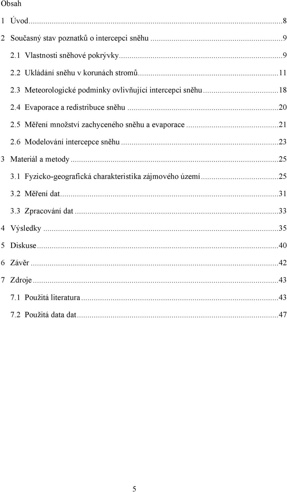 5 Měření množství zachyceného sněhu a evaporace...21 2.6 Modelování intercepce sněhu...23 3 Materiál a metody...25 3.