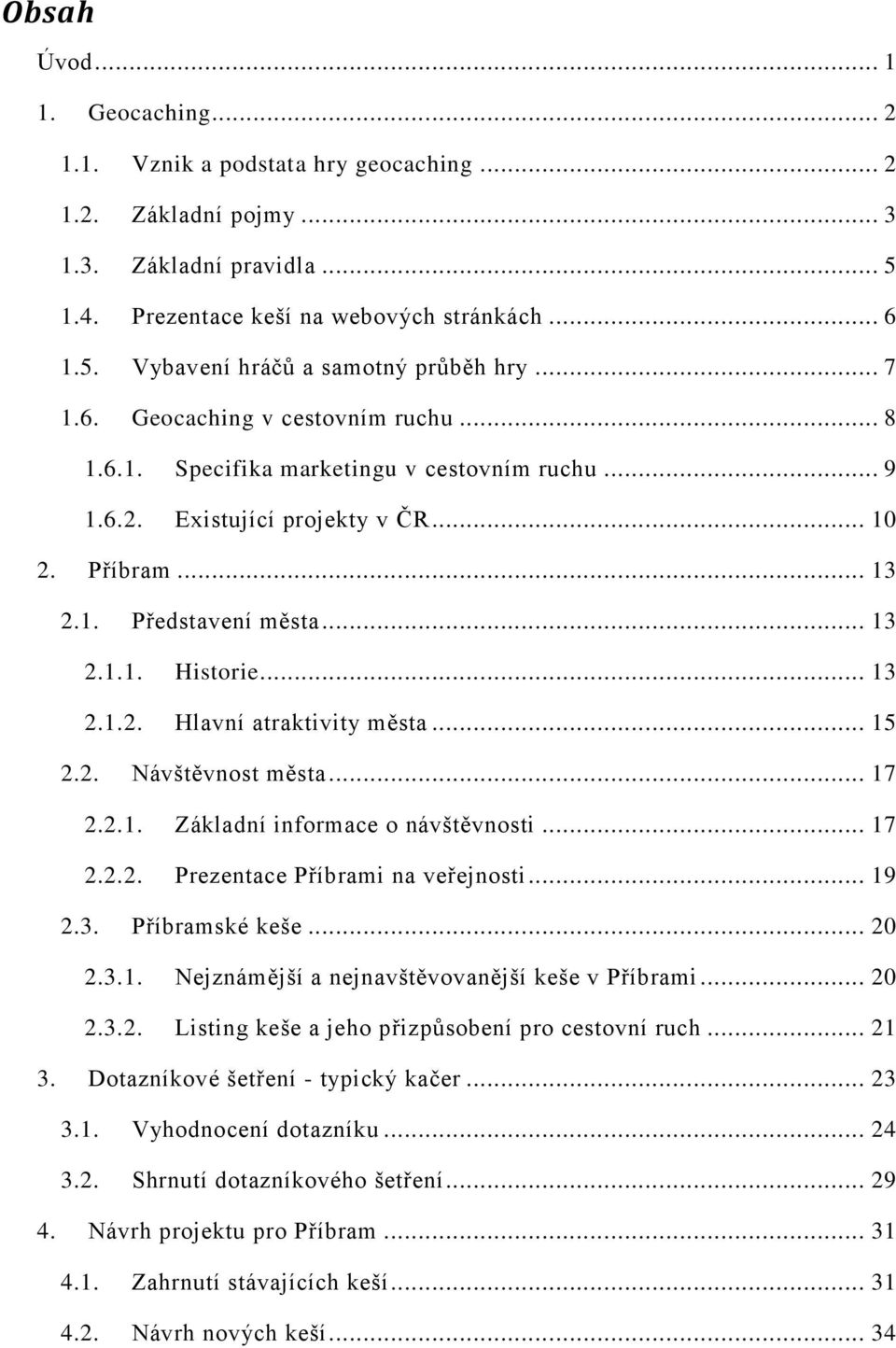 .. 13 2.1.2. Hlavní atraktivity města... 15 2.2. Návštěvnost města... 17 2.2.1. Základní informace o návštěvnosti... 17 2.2.2. Prezentace Příbrami na veřejnosti... 19 2.3. Příbramské keše... 20 2.3.1. Nejznámější a nejnavštěvovanější keše v Příbrami.