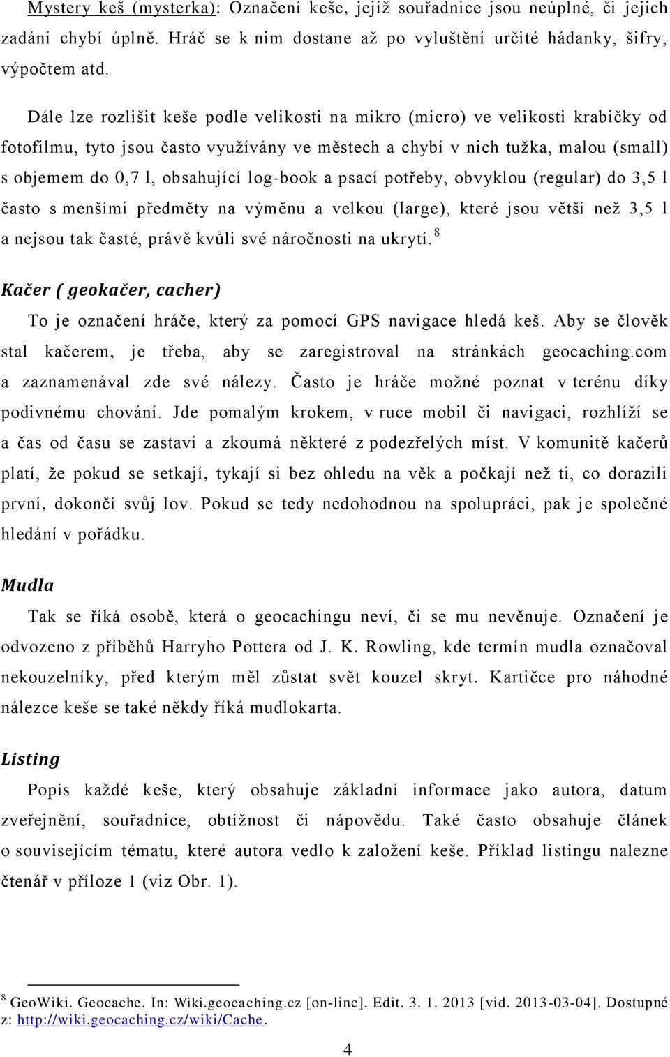 log-book a psací potřeby, obvyklou (regular) do 3,5 l často s menšími předměty na výměnu a velkou (large), které jsou větší než 3,5 l a nejsou tak časté, právě kvůli své náročnosti na ukrytí.