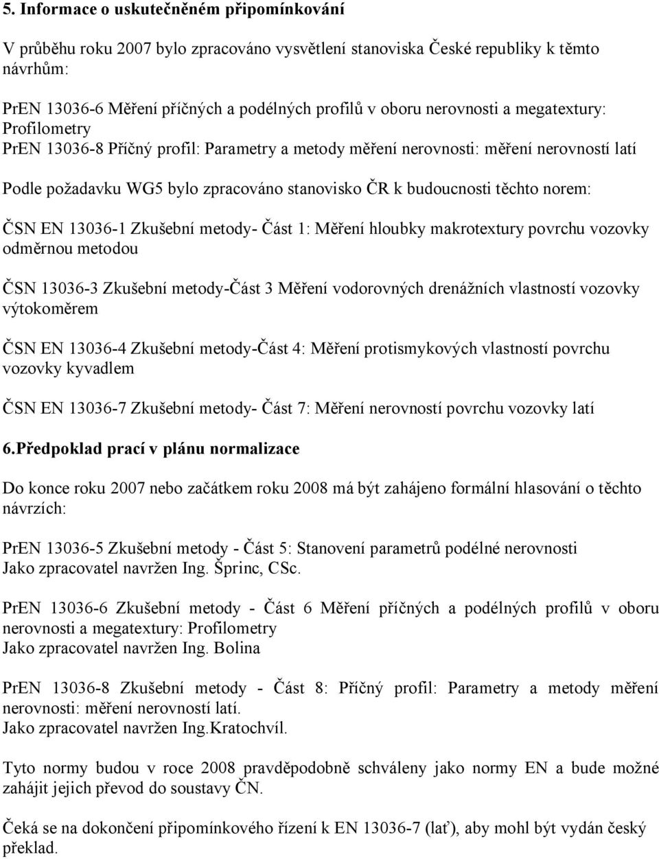 norem: ČSN EN 13036-1 Zkušební metody- Část 1: Měření hloubky makrotextury povrchu vozovky odměrnou metodou ČSN 13036-3 Zkušební metody-část 3 Měření vodorovných drenážních vlastností vozovky