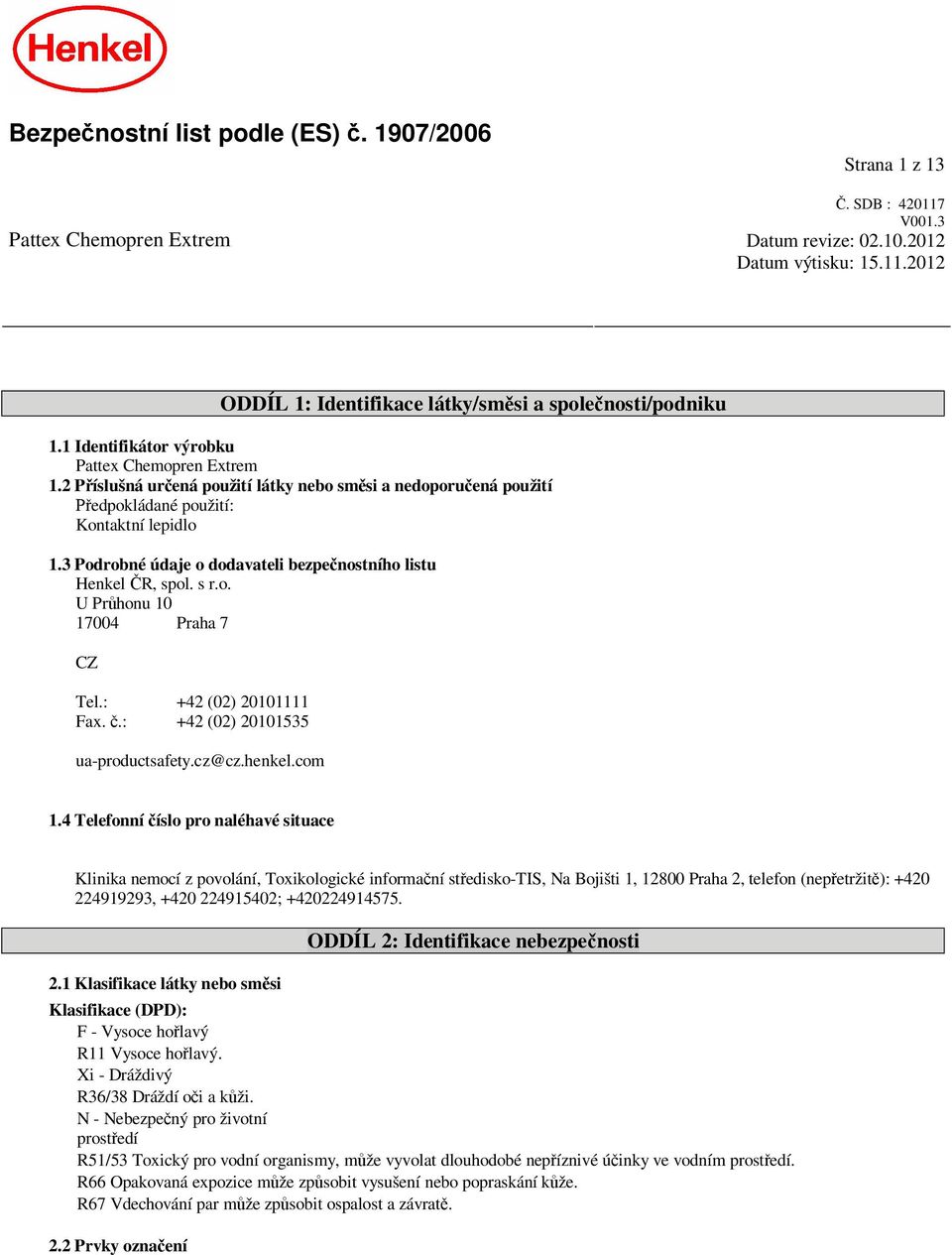 3 Podrobné údaje o dodavateli bezpe nostního listu Henkel R, spol. s r.o. U Pr honu 10 17004 Praha 7 CZ Tel.: +42 (02) 20101111 Fax..: +42 (02) 20101535 ua-productsafety.cz@cz.henkel.com 1.