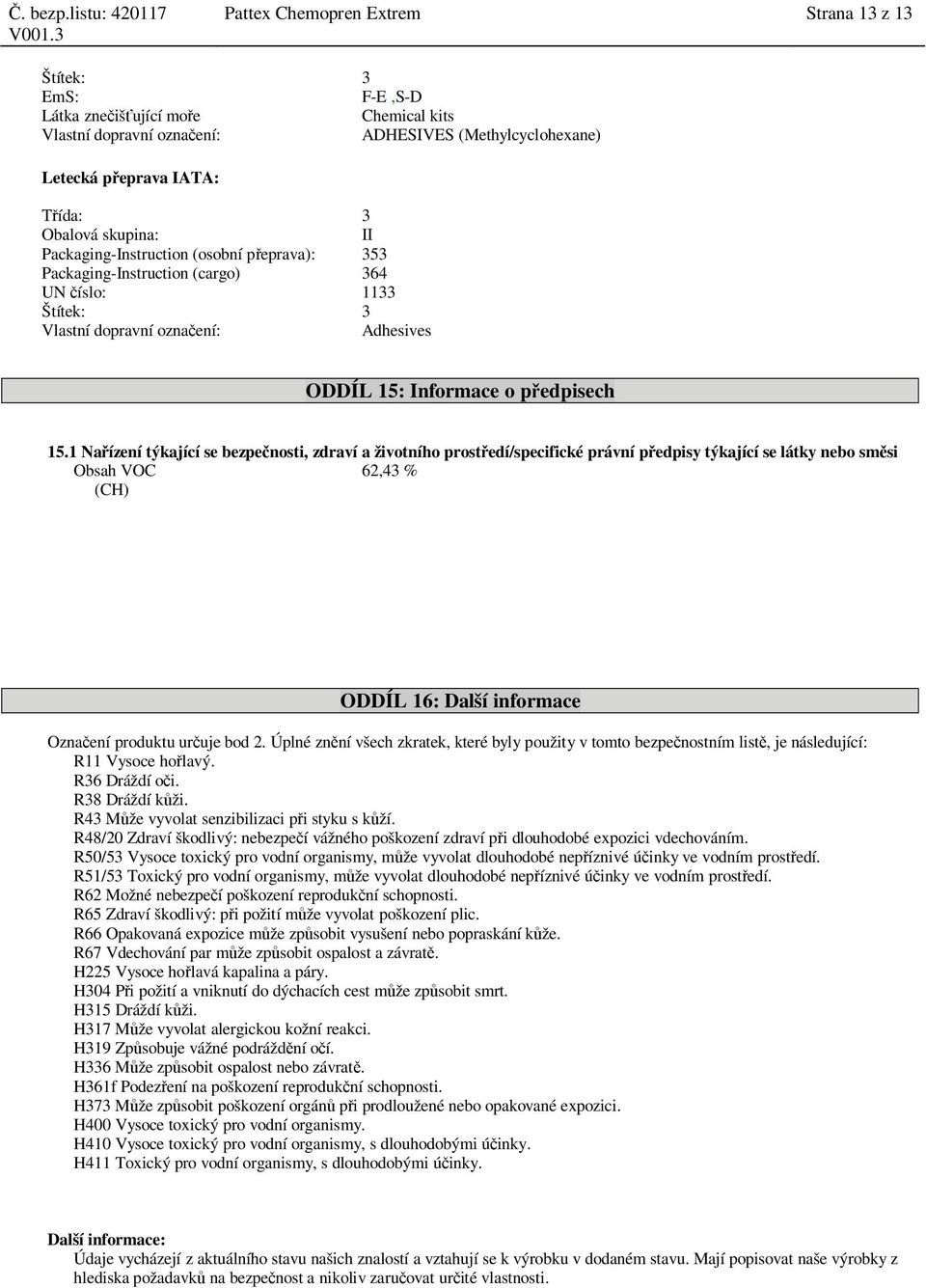 1 Na ízení týkající se bezpe nosti, zdraví a životního prost edí/specifické právní p edpisy týkající se látky nebo sm si Obsah VOC 62,43 % (CH) ODDÍL 16: Další informace Ozna ení produktu ur uje bod