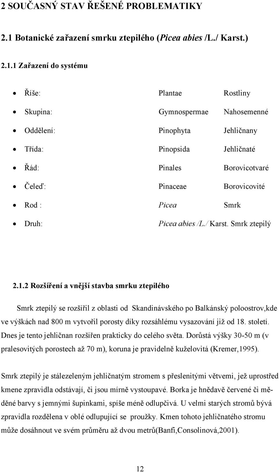 1 Zařazení do systému Říše: Plantae Rostliny Skupina: Gymnospermae Nahosemenné Oddělení: Pinophyta Jehličnany Třída: Pinopsida Jehličnaté Řád: Pinales Borovicotvaré Čeleď: Pinaceae Borovicovité Rod :