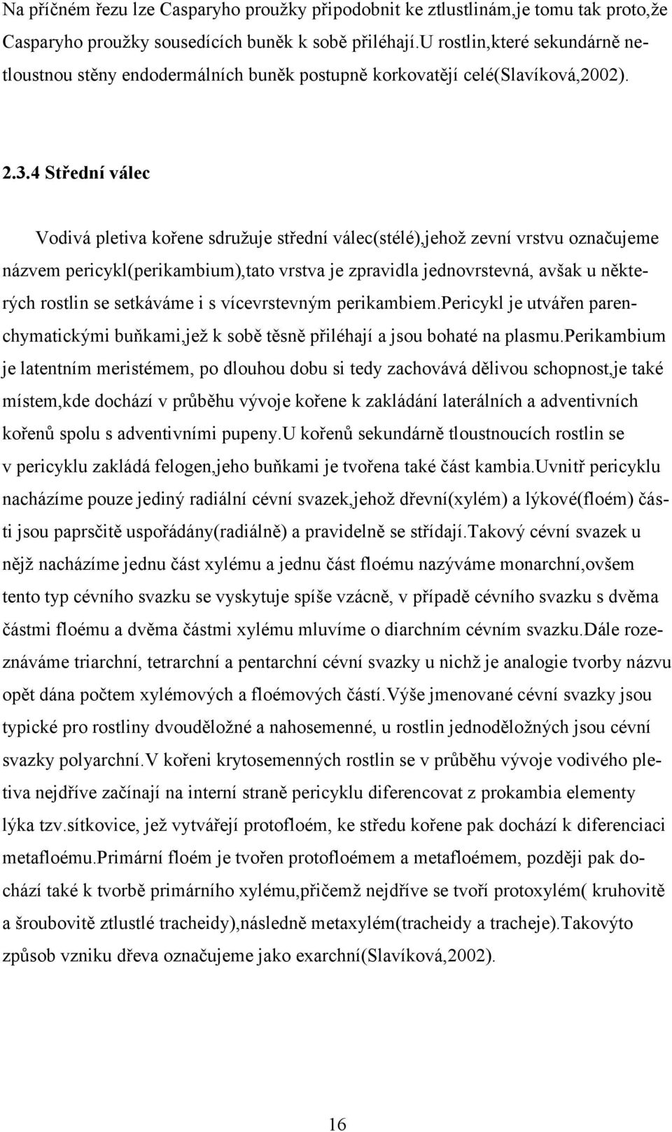 4 Střední válec Vodivá pletiva kořene sdružuje střední válec(stélé),jehož zevní vrstvu označujeme názvem pericykl(perikambium),tato vrstva je zpravidla jednovrstevná, avšak u některých rostlin se