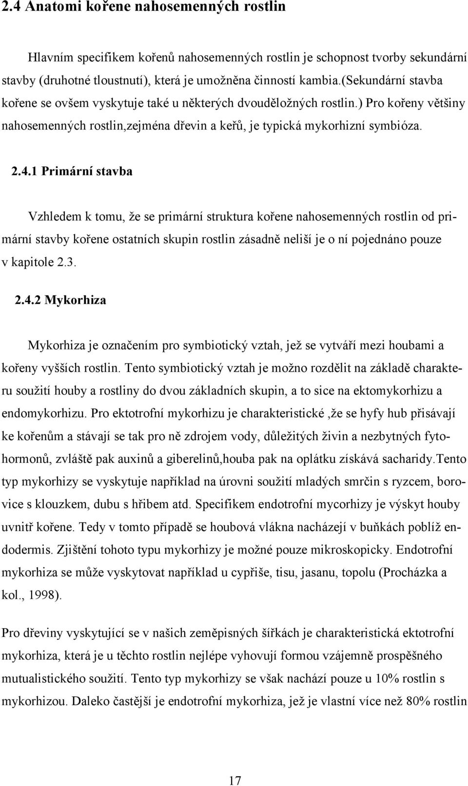 1 Primární stavba Vzhledem k tomu, že se primární struktura kořene nahosemenných rostlin od primární stavby kořene ostatních skupin rostlin zásadně neliší je o ní pojednáno pouze v kapitole 2.3. 2.4.