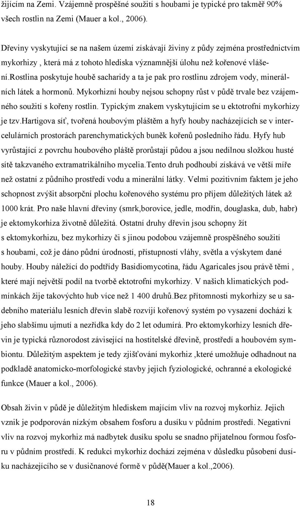 rostlina poskytuje houbě sacharidy a ta je pak pro rostlinu zdrojem vody, minerálních látek a hormonů. Mykorhizní houby nejsou schopny růst v půdě trvale bez vzájemného soužití s kořeny rostlin.