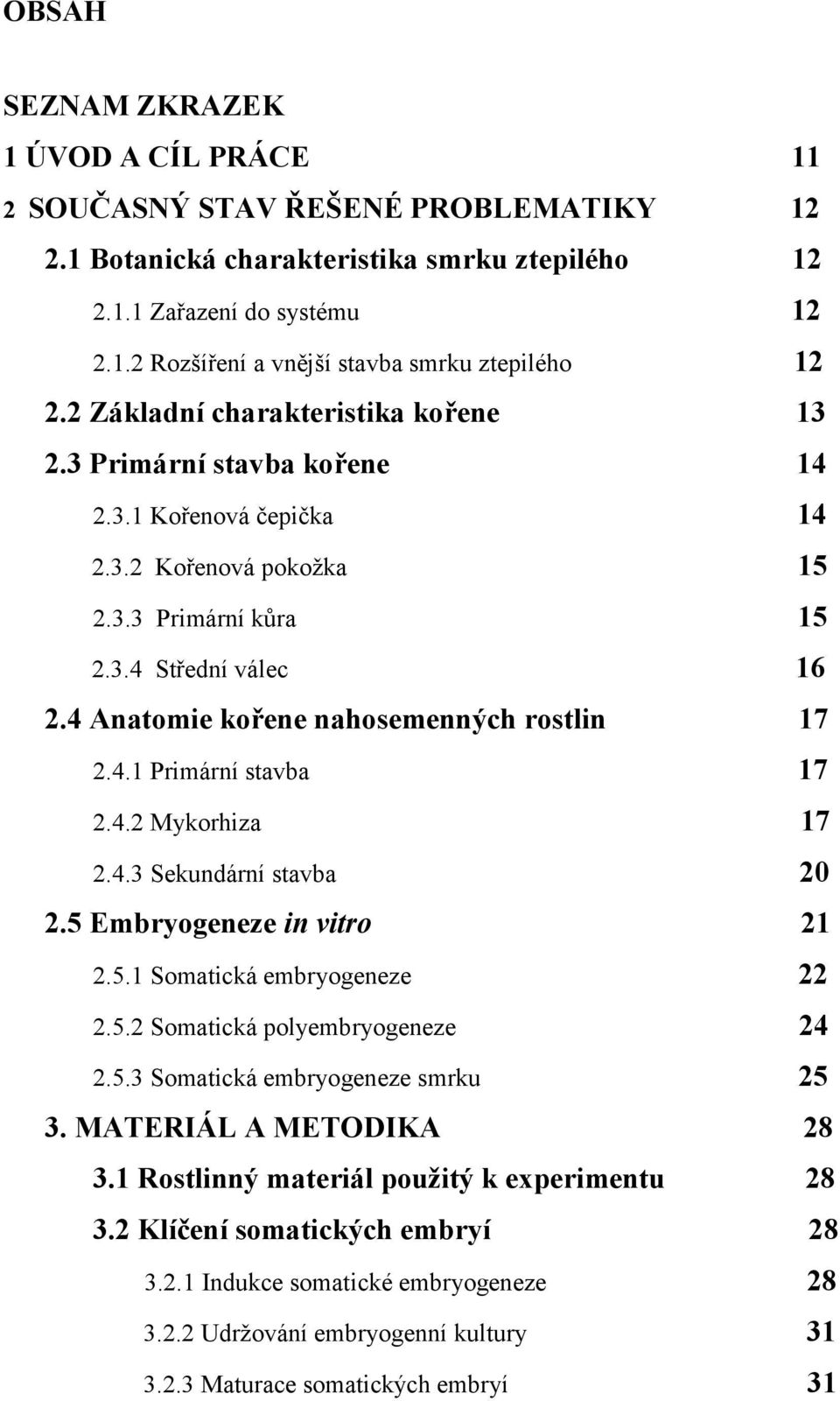 4 Anatomie kořene nahosemenných rostlin 17 2.4.1 Primární stavba 17 2.4.2 Mykorhiza 17 2.4.3 Sekundární stavba 20 2.5 Embryogeneze in vitro 21 2.5.1 Somatická embryogeneze 22 2.5.2 Somatická polyembryogeneze 24 2.