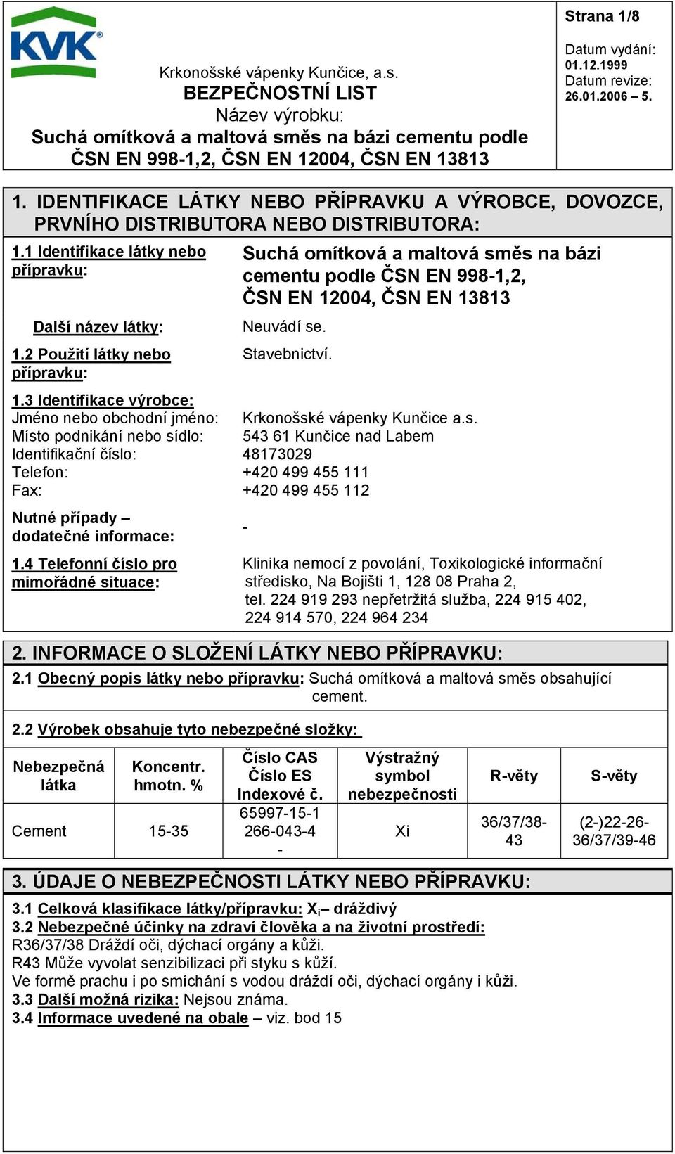 4 Telefonní číslo pro mimořádné situace: Suchá omítková a maltová směs na bázi cementu podle ČSN EN 998-1,2, ČSN EN 12004, ČSN EN 13813 Neuvádí se. Stavebnictví. Krkonošské vápenky Kunčice a.s. 543 61 Kunčice nad Labem 48173029 +420 499 455 111 +420 499 455 112 - Klinika nemocí z povolání, Toxikologické informační středisko, Na Bojišti 1, 128 08 Praha 2, tel.