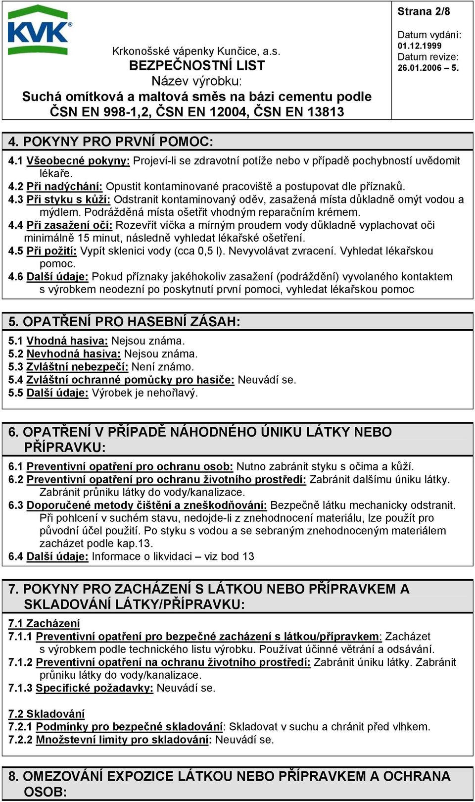 4 Při zasažení očí: Rozevřít víčka a mírným proudem vody důkladně vyplachovat oči minimálně 15 minut, následně vyhledat lékařské ošetření. 4.5 Při požití: Vypít sklenici vody (cca 0,5 l).