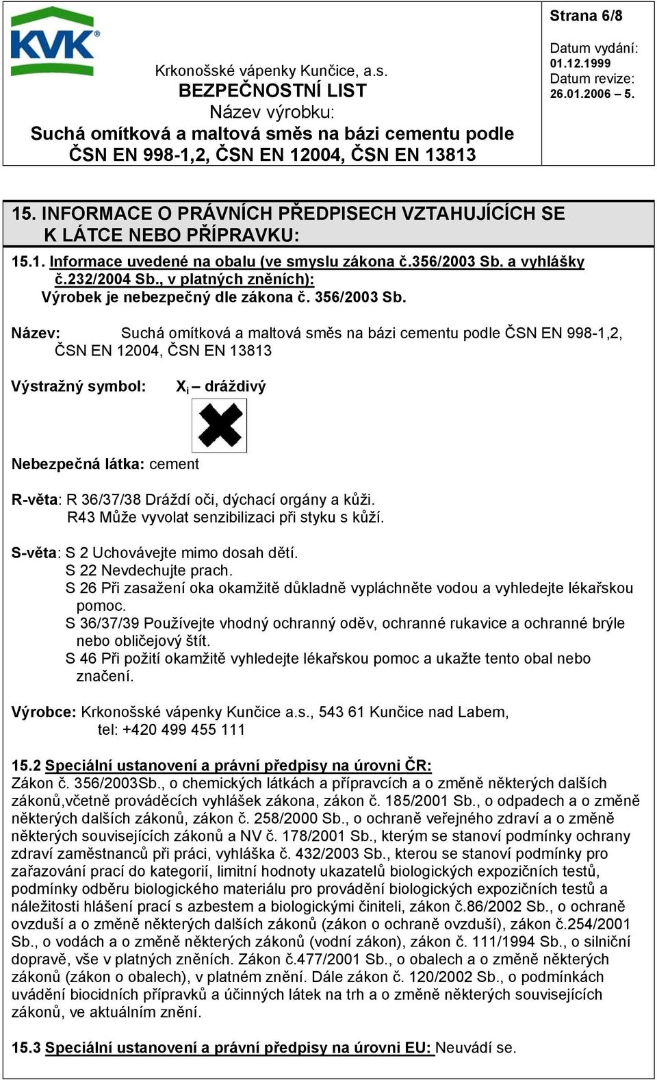 Název: ČSN EN 998-1,2, ČSN EN 12004, ČSN EN 13813 Výstražný symbol: X i dráždivý Nebezpečná látka: cement R-věta: R 36/37/38 Dráždí oči, dýchací orgány a kůži.