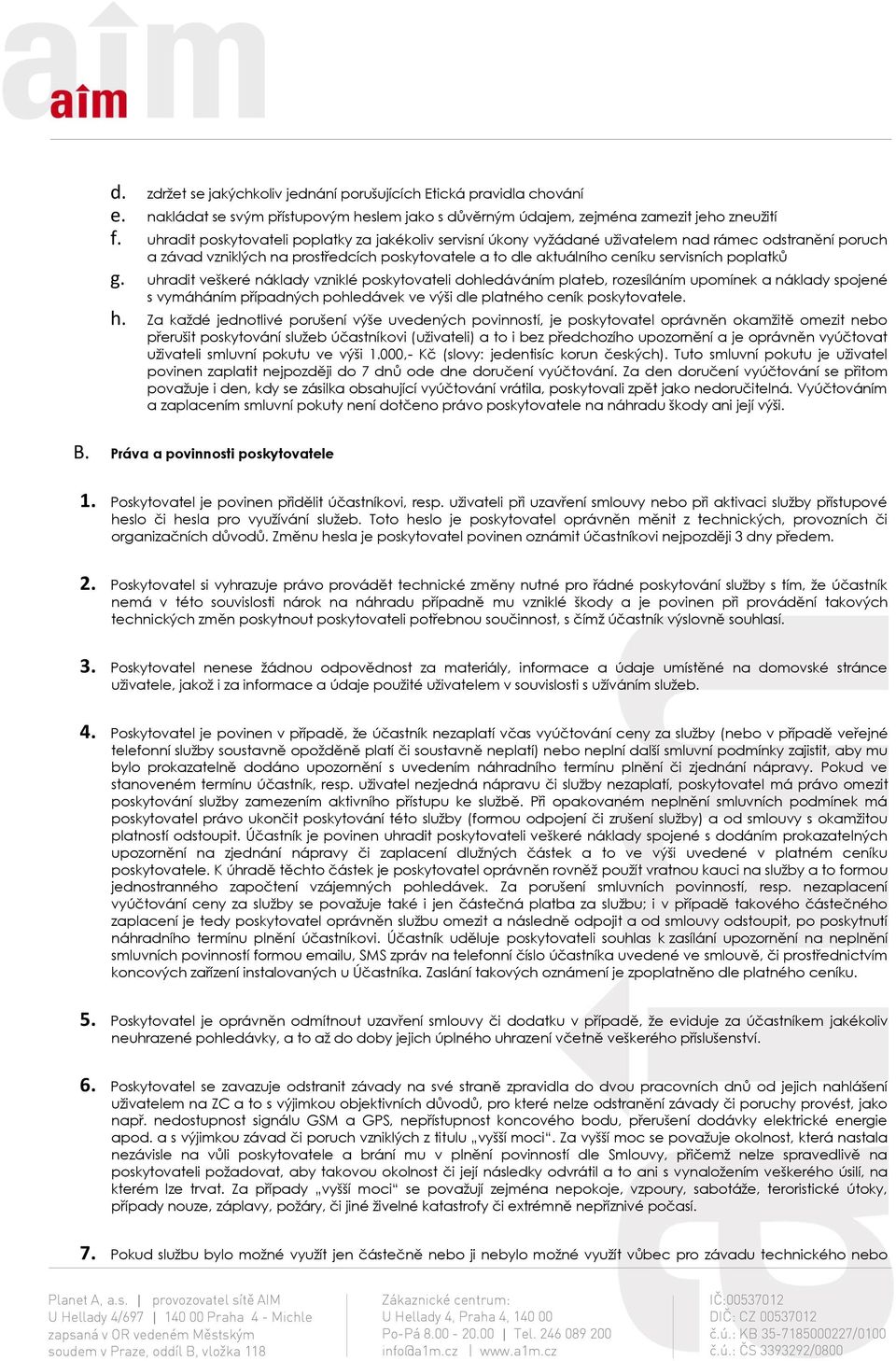 poplatků g. uhradit veškeré náklady vzniklé poskytovateli dohledáváním plateb, rozesíláním upomínek a náklady spojené s vymáháním případných pohledávek ve výši dle platného ceník poskytovatele. h.