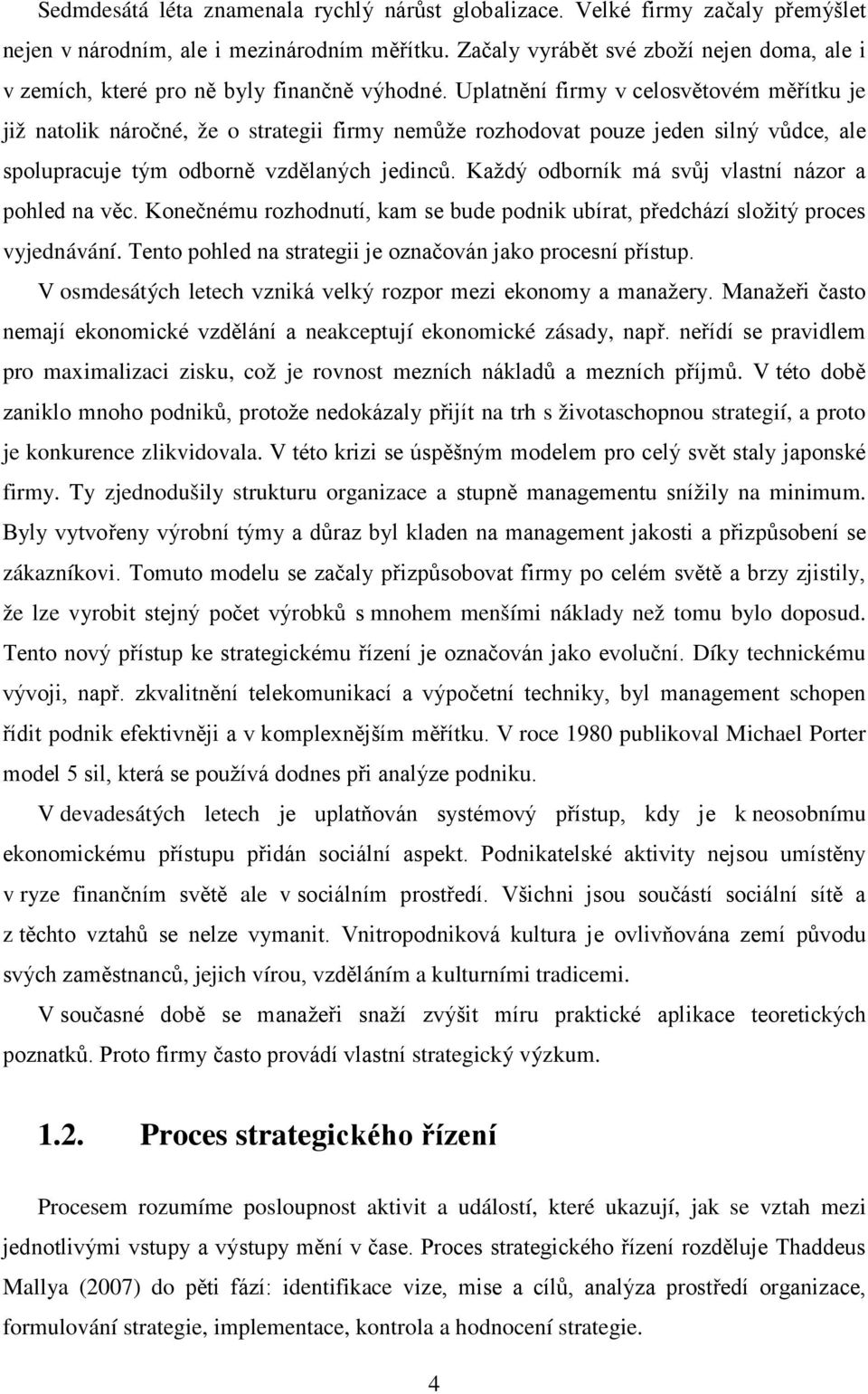 Uplatnění firmy v celosvětovém měřítku je již natolik náročné, že o strategii firmy nemůže rozhodovat pouze jeden silný vůdce, ale spolupracuje tým odborně vzdělaných jedinců.