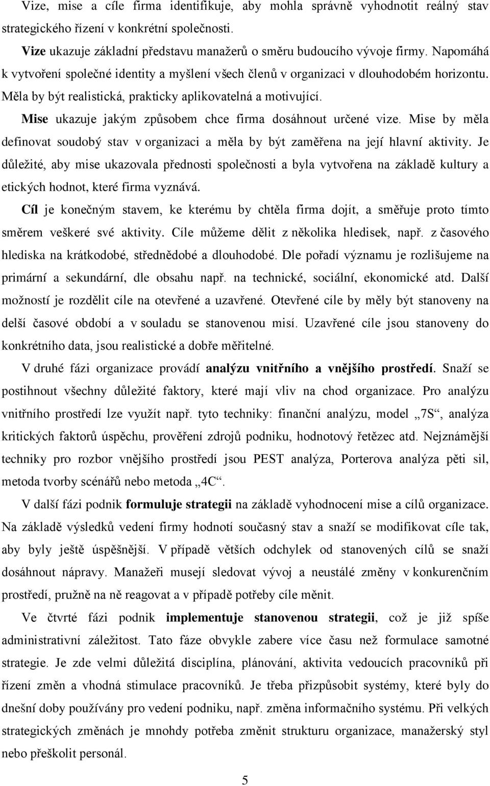 Mise ukazuje jakým způsobem chce firma dosáhnout určené vize. Mise by měla definovat soudobý stav v organizaci a měla by být zaměřena na její hlavní aktivity.