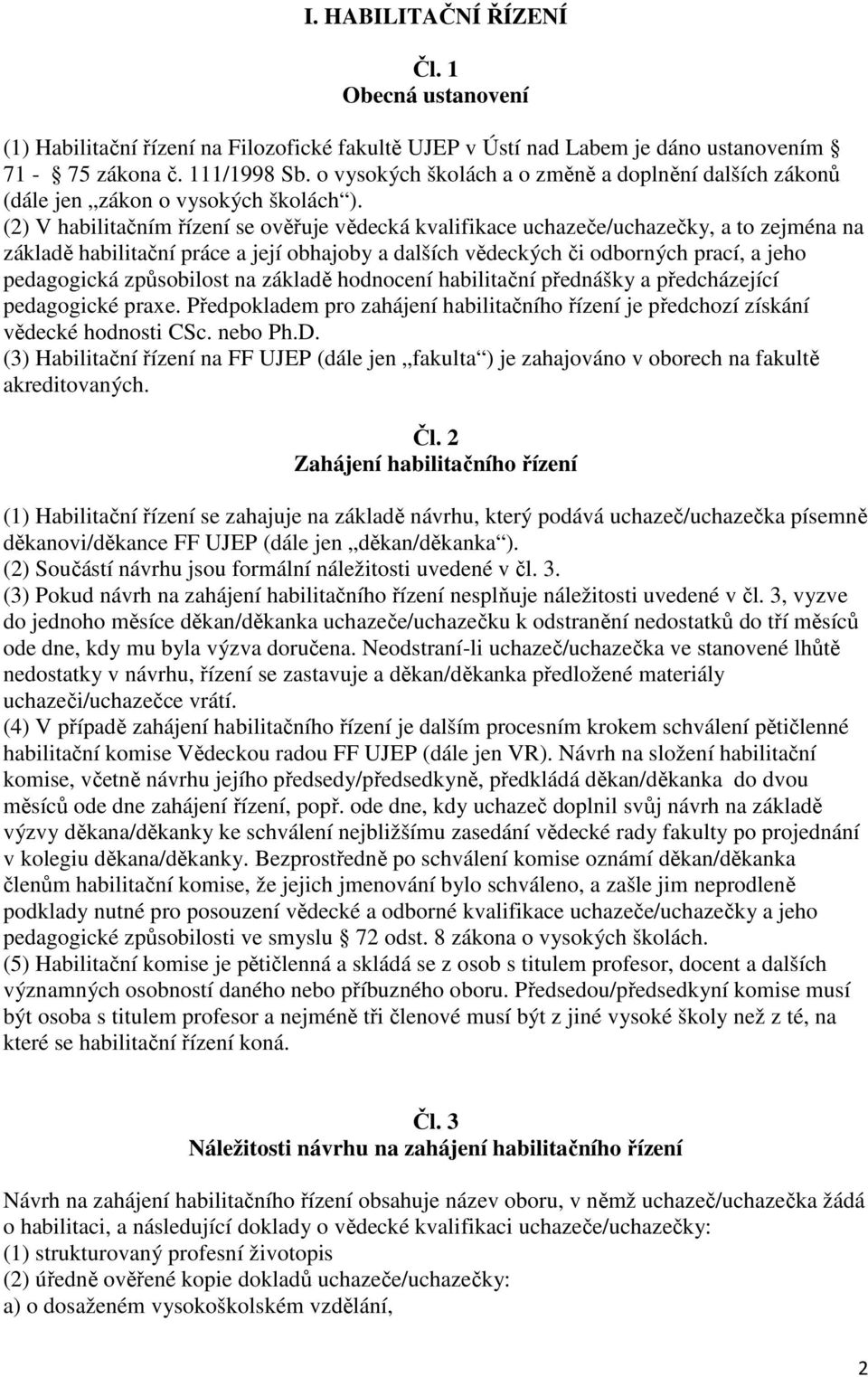 (2) V habilitačním řízení se ověřuje vědecká kvalifikace uchazeče/uchazečky, a to zejména na základě habilitační práce a její obhajoby a dalších vědeckých či odborných prací, a jeho pedagogická