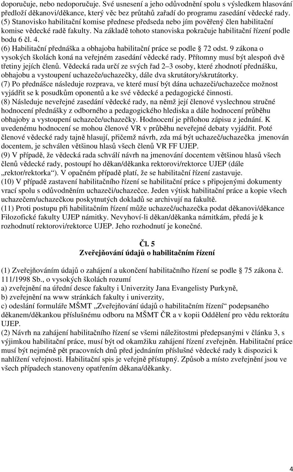 (6) Habilitační přednáška a obhajoba habilitační práce se podle 72 odst. 9 zákona o vysokých školách koná na veřejném zasedání vědecké rady. Přítomny musí být alespoň dvě třetiny jejích členů.