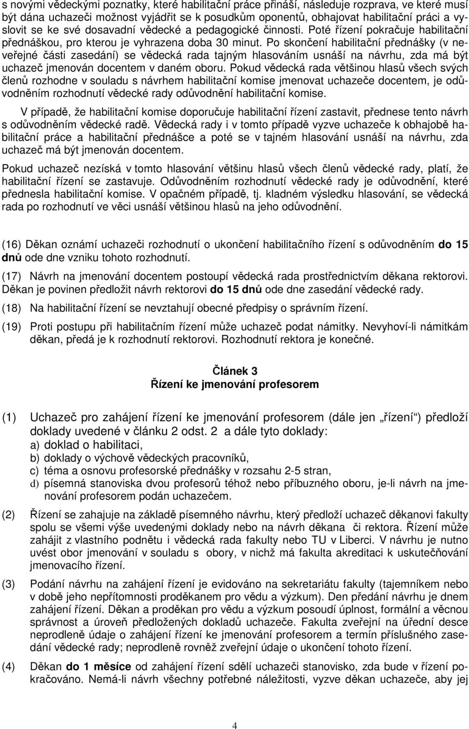 Po skončení habilitační přednášky (v neveřejné části zasedání) se vědecká rada tajným hlasováním usnáší na návrhu, zda má být uchazeč jmenován docentem v daném oboru.