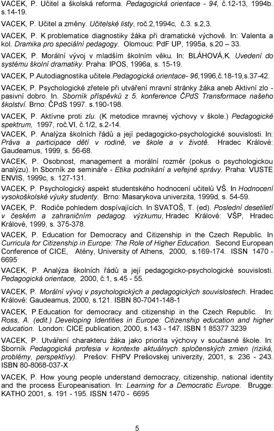 Praha: IPOS, 1996a, s. 15-19. VACEK, P.Autodiagnostika učitele.pedagogická orientace- 96,1996,č.18-19,s.37-42. VACEK, P. Psychologické zřetele při utváření mravní stránky žáka aneb Aktivní zlo - pasivní dobro.