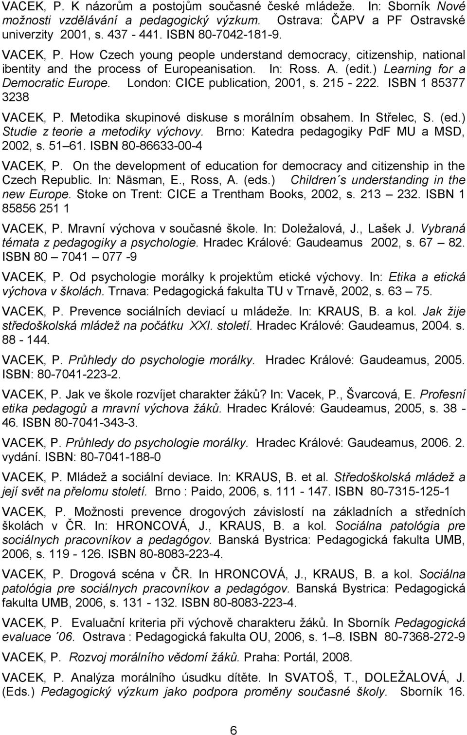 London: CICE publication, 2001, s. 215-222. ISBN 1 85377 3238 VACEK, P. Metodika skupinové diskuse s morálním obsahem. In Střelec, S. (ed.) Studie z teorie a metodiky výchovy.