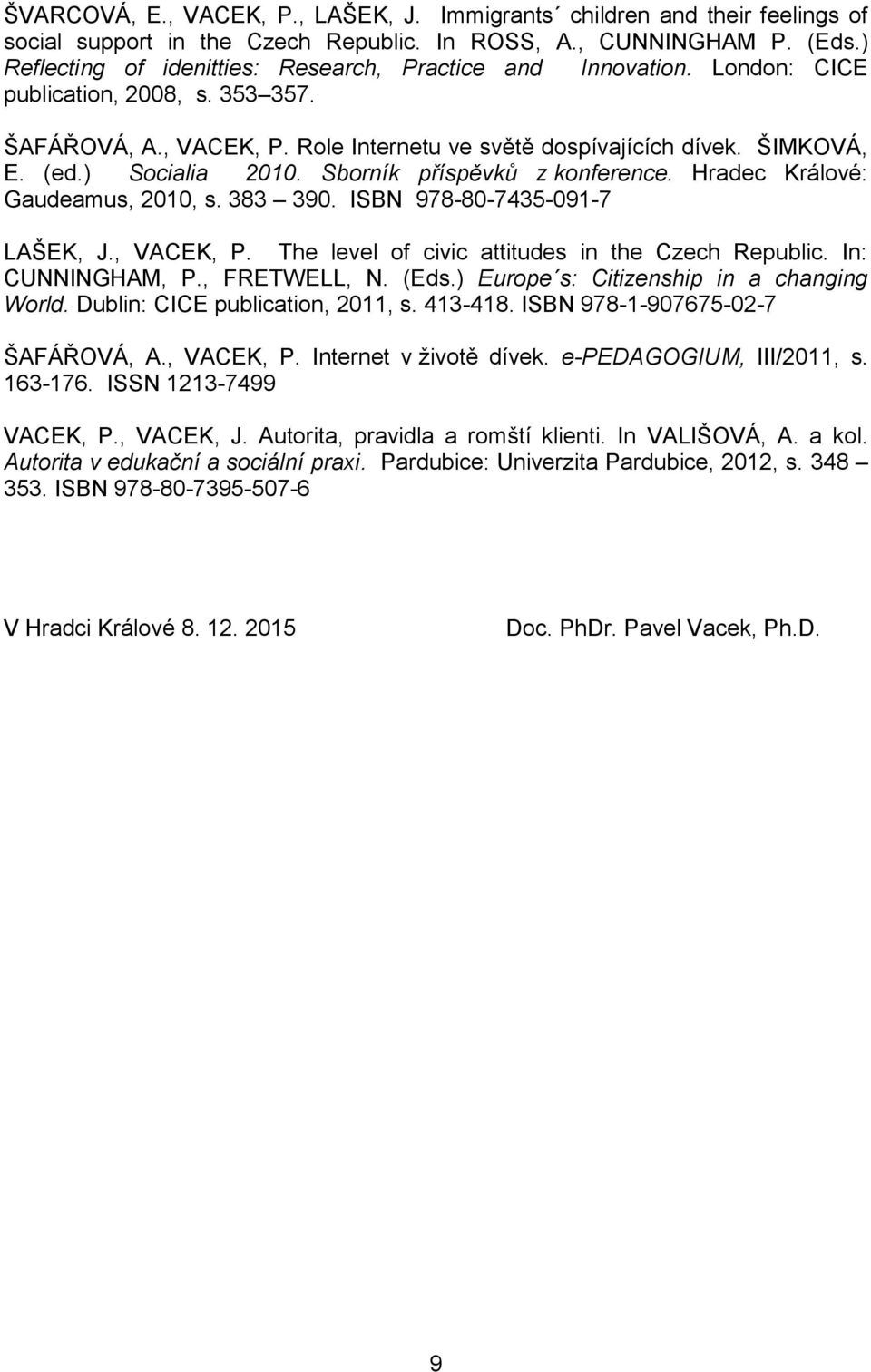 ) Socialia 2010. Sborník příspěvků z konference. Hradec Králové: Gaudeamus, 2010, s. 383 390. ISBN 978-80-7435-091-7 LAŠEK, J., VACEK, P. The level of civic attitudes in the Czech Republic.