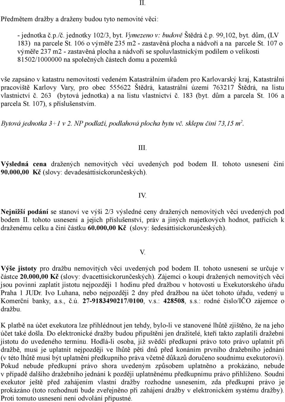 107 o výměře 237 m2 - zastavěná plocha a nádvoří se spoluvlastnickým podílem o velikosti 81502/1000000 na společných částech domu a pozemků vše zapsáno v katastru nemovitostí vedeném Katastrálním