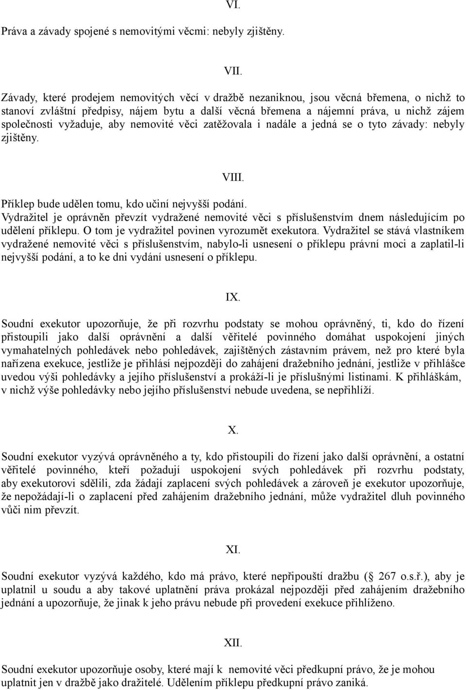 vyžaduje, aby nemovité věci zatěžovala i nadále a jedná se o tyto závady: nebyly zjištěny. VIII. Příklep bude udělen tomu, kdo učiní nejvyšší podání.