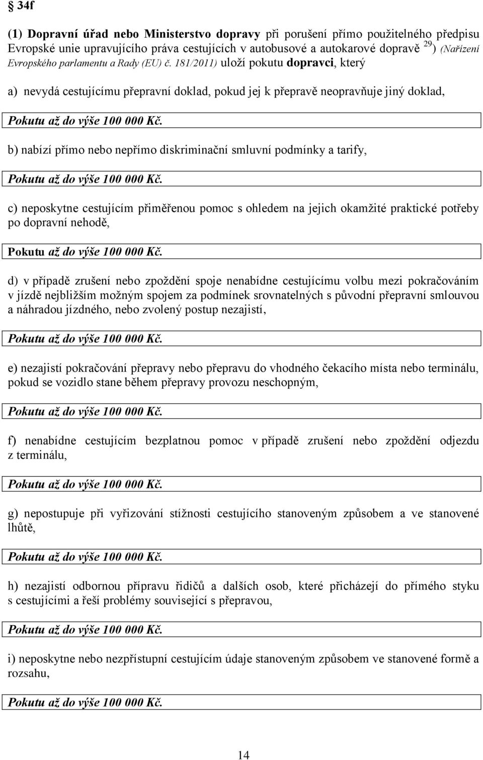 181/2011) uloží pokutu dopravci, který a) nevydá cestujícímu přepravní doklad, pokud jej k přepravě neopravňuje jiný doklad, b) nabízí přímo nebo nepřímo diskriminační smluvní podmínky a tarify, c)