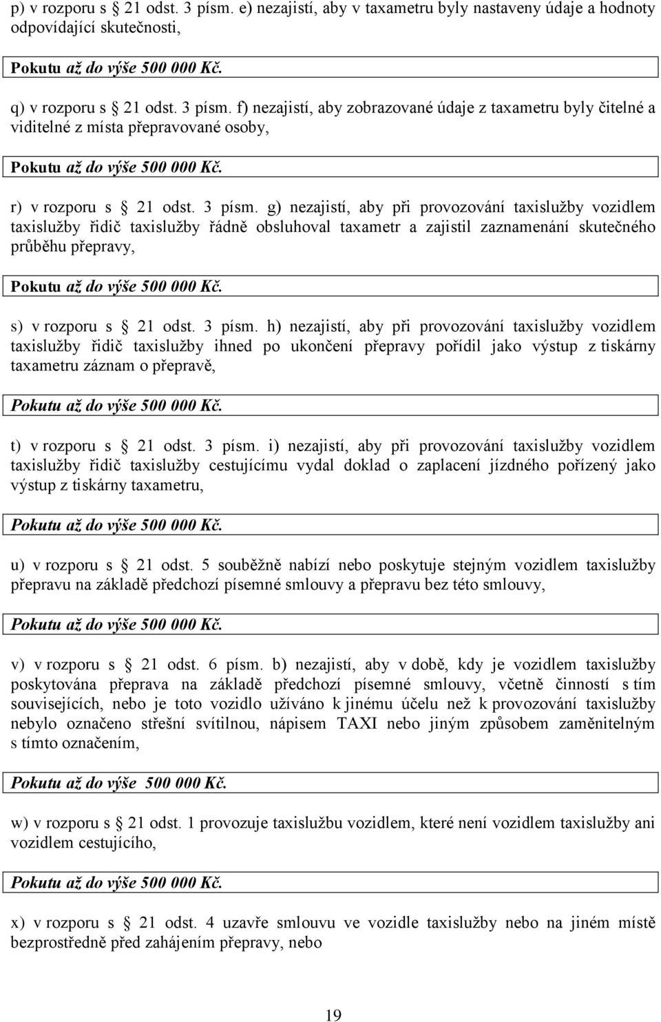 h) nezajistí, aby při provozování taxislužby vozidlem taxislužby řidič taxislužby ihned po ukončení přepravy pořídil jako výstup z tiskárny taxametru záznam o přepravě, t) v rozporu s 21 odst. 3 písm.