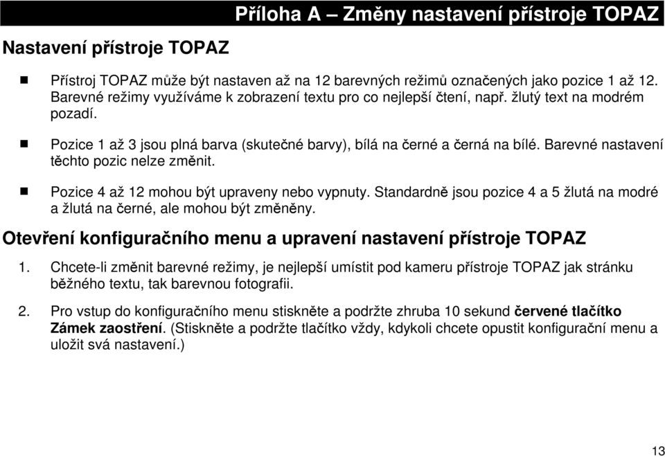 Barevné nastavení těchto pozic nelze změnit. Pozice 4 až 12 mohou být upraveny nebo vypnuty. Standardně jsou pozice 4 a 5 žlutá na modré a žlutá na černé, ale mohou být změněny.