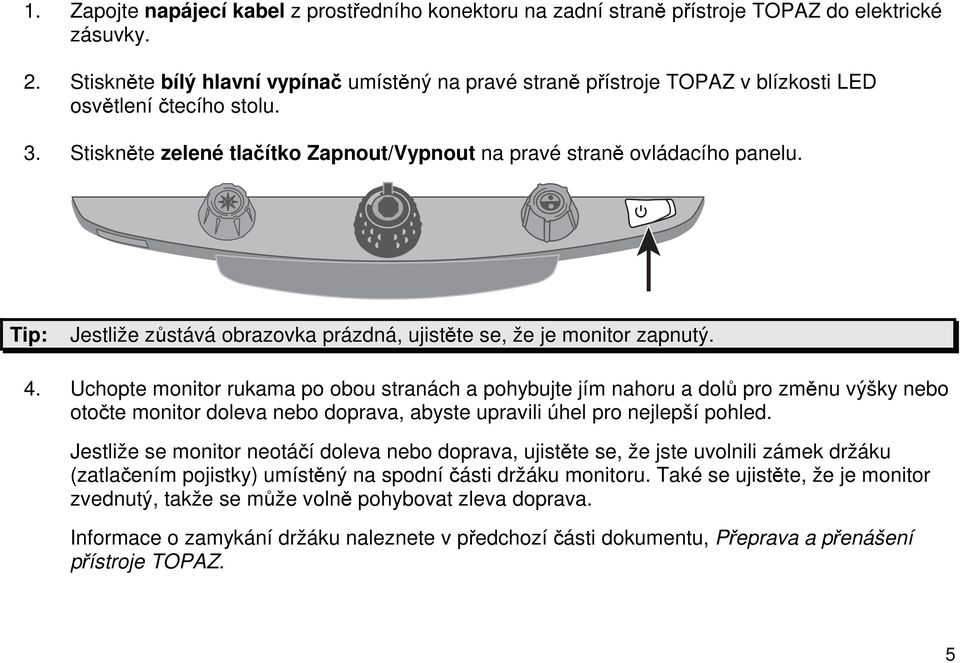 Tip: Jestliže zůstává obrazovka prázdná, ujistěte se, že je monitor zapnutý. 4.